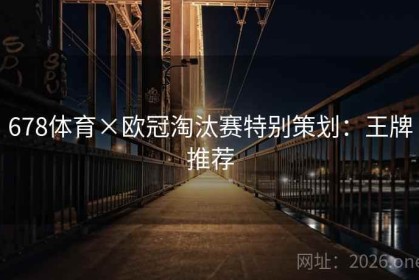 678体育×欧冠淘汰赛特别策划：王牌推荐