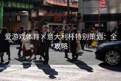 爱游戏体育×意大利杯特别策划：全攻略