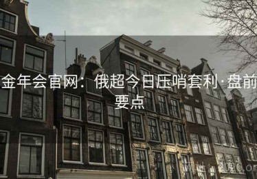 金年会官网：俄超今日压哨套利·盘前要点