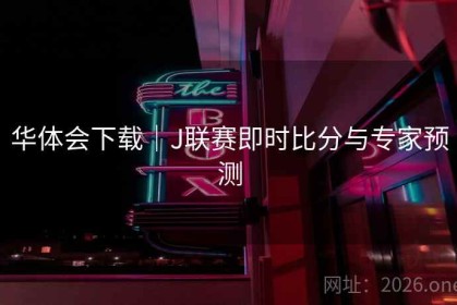 华体会下载｜J联赛即时比分与专家预测