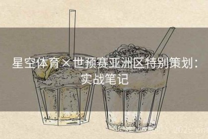 星空体育×世预赛亚洲区特别策划：实战笔记