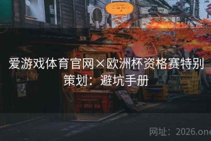 爱游戏体育官网×欧洲杯资格赛特别策划：避坑手册