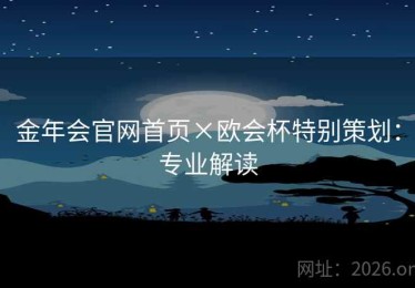 金年会官网首页×欧会杯特别策划：专业解读