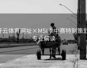 开云体育网址×MSI季中赛特别策划：专业解读