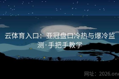 云体育入口：亚冠盘口冷热与爆冷监测·手把手教学