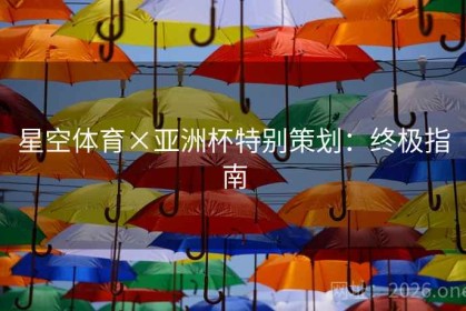 星空体育×亚洲杯特别策划：终极指南