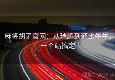 麻将胡了官网：从瑞超到通比牛牛，一个站搞定