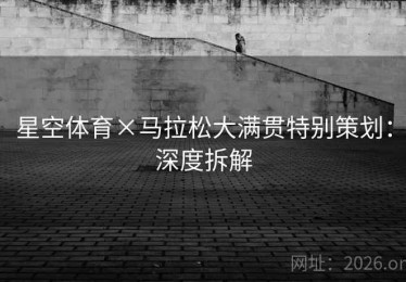 星空体育×马拉松大满贯特别策划：深度拆解