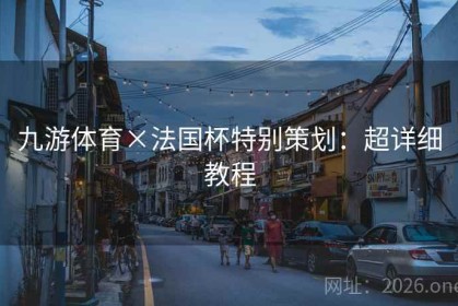 九游体育×法国杯特别策划：超详细教程