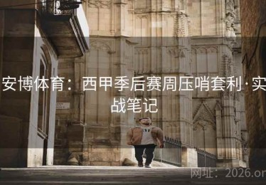 安博体育：西甲季后赛周压哨套利·实战笔记