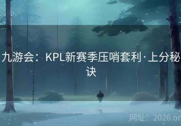 九游会：KPL新赛季压哨套利·上分秘诀