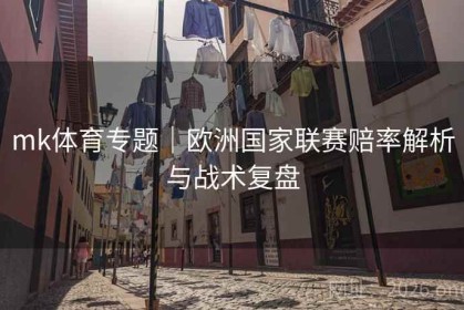 mk体育专题｜欧洲国家联赛赔率解析与战术复盘
