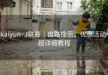 kaiyun·J联赛｜盘路提示：优惠活动·超详细教程