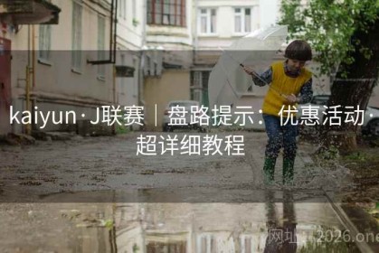 kaiyun·J联赛｜盘路提示：优惠活动·超详细教程
