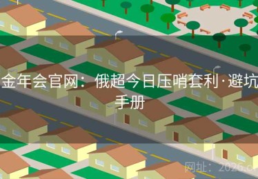 金年会官网：俄超今日压哨套利·避坑手册
