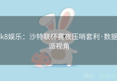 k8娱乐：沙特联杯赛夜压哨套利·数据派视角
