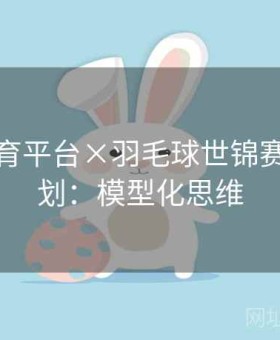 开云体育平台×羽毛球世锦赛特别策划：模型化思维