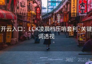 开云入口：LCK凌晨档压哨套利·关键词透视
