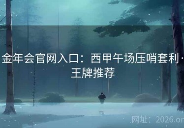 金年会官网入口：西甲午场压哨套利·王牌推荐