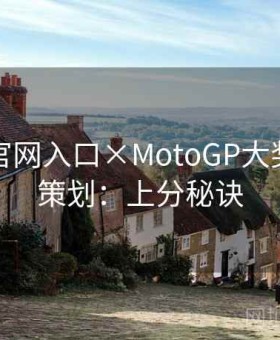 金年会官网入口×MotoGP大奖赛特别策划：上分秘诀
