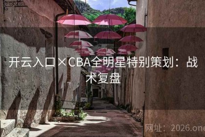 开云入口×CBA全明星特别策划：战术复盘