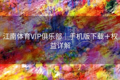 江南体育VIP俱乐部｜手机版下载＋权益详解