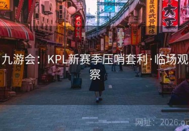 九游会：KPL新赛季压哨套利·临场观察