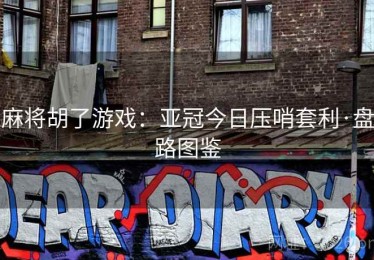 麻将胡了游戏：亚冠今日压哨套利·盘路图鉴