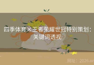 四季体育×王者荣耀世冠特别策划：关键词透视