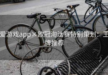 爱游戏app×欧冠淘汰赛特别策划：王牌推荐