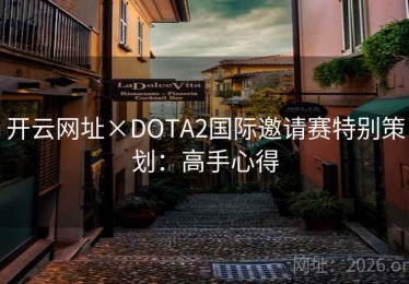 开云网址×DOTA2国际邀请赛特别策划：高手心得