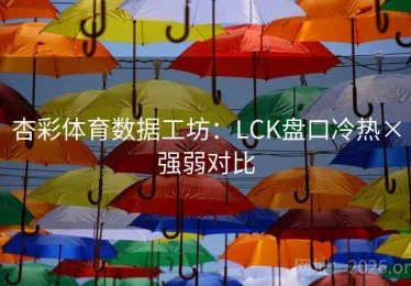 杏彩体育数据工坊：LCK盘口冷热×强弱对比