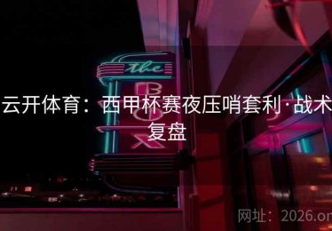 云开体育：西甲杯赛夜压哨套利·战术复盘