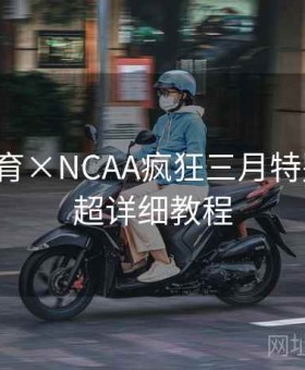 杏彩体育×NCAA疯狂三月特别策划：超详细教程