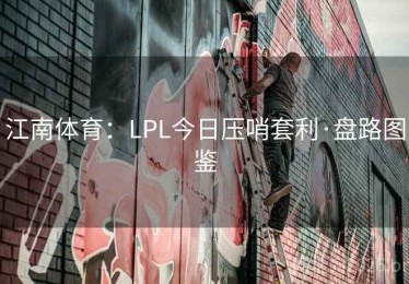 江南体育：LPL今日压哨套利·盘路图鉴
