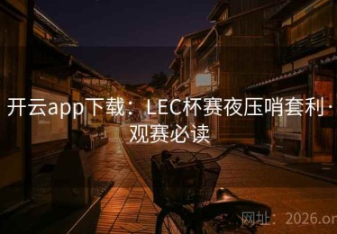 开云app下载：LEC杯赛夜压哨套利·观赛必读