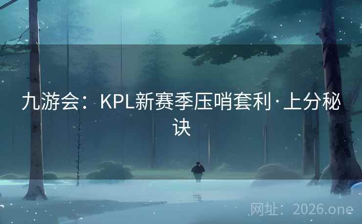 九游会：KPL新赛季压哨套利·上分秘诀