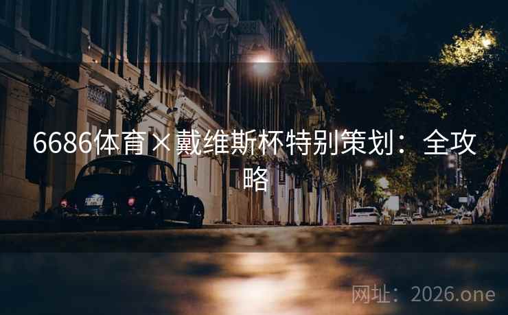 6686体育×戴维斯杯特别策划：全攻略