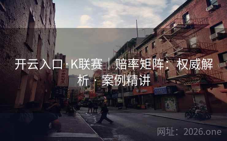 开云入口·K联赛｜赔率矩阵：权威解析 · 案例精讲