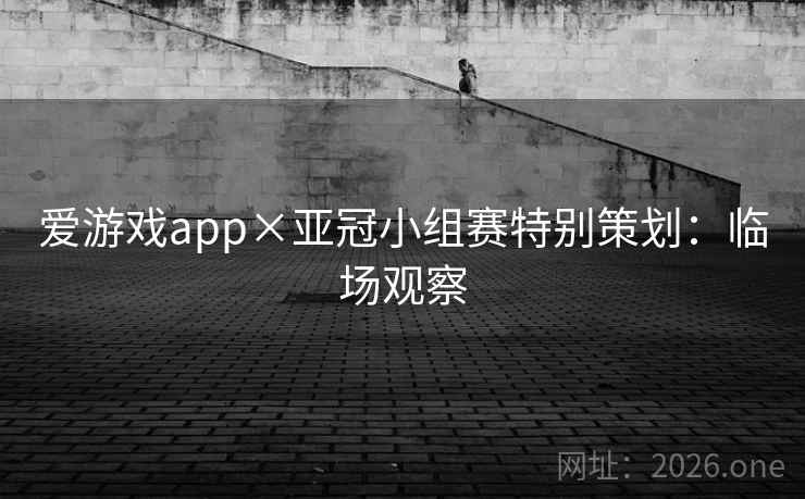 爱游戏app×亚冠小组赛特别策划:临场观察 爱游戏app×亚冠小组赛特别策划:临场观察