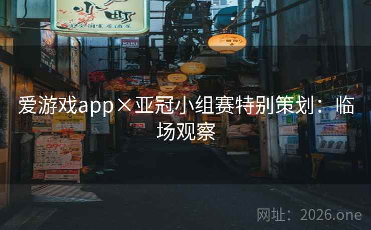 爱游戏app×亚冠小组赛特别策划:临场观察 爱游戏app×亚冠小组赛特别策划:临场观察