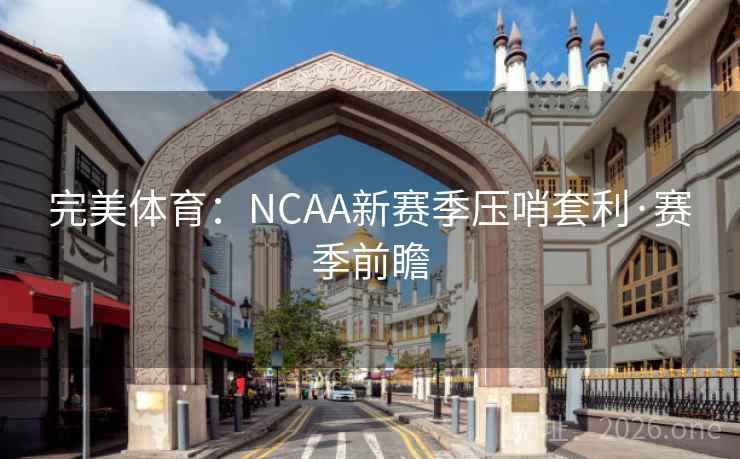 完美体育：NCAA新赛季压哨套利·赛季前瞻