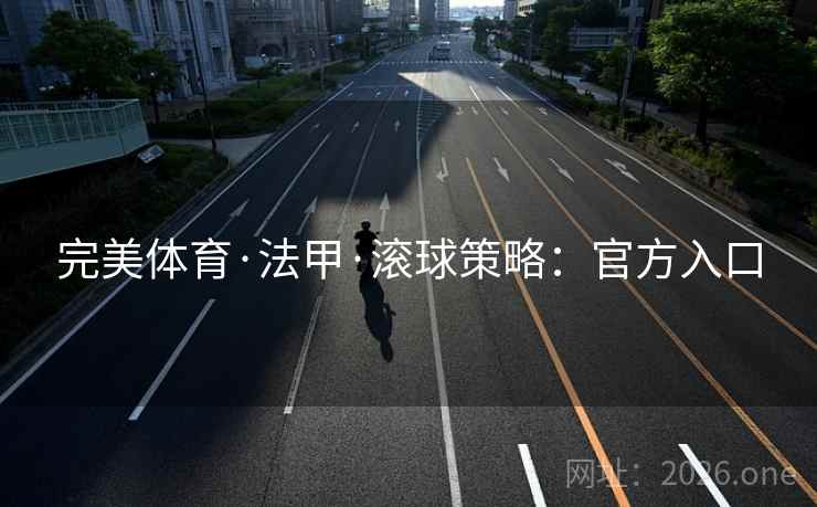 完美体育·法甲·滚球策略：官方入口