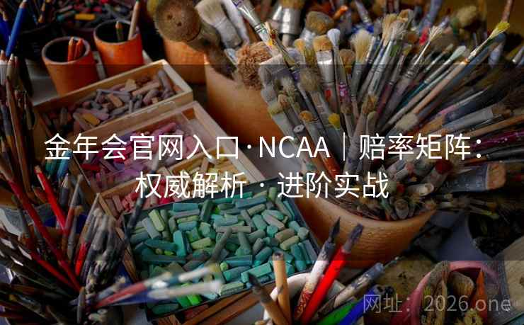 金年会官网入口·NCAA｜赔率矩阵：权威解析 · 进阶实战