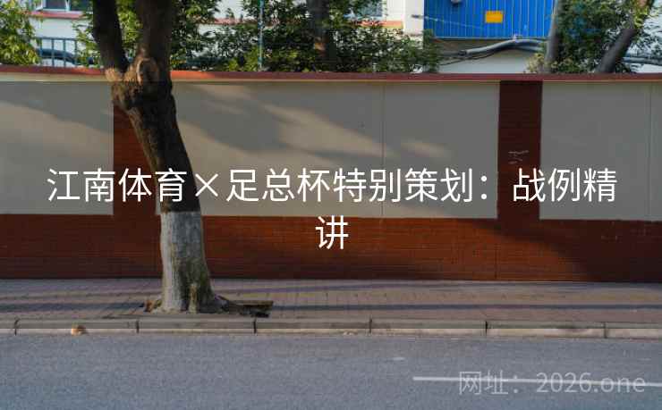 江南体育×足总杯特别策划：战例精讲
