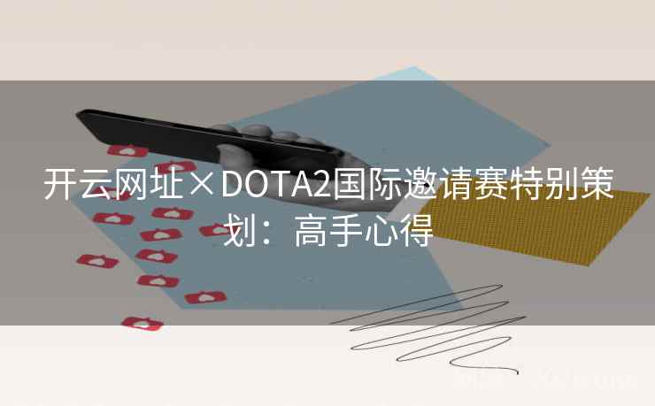 开云网址×DOTA2国际邀请赛特别策划:高手心得 开云网址×DOTA2国际邀请赛特别策划:高手心得