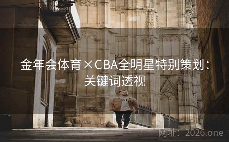 金年会体育×CBA全明星特别策划：关键词透视