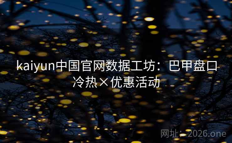 kaiyun中国官网数据工坊：巴甲盘口冷热×优惠活动
