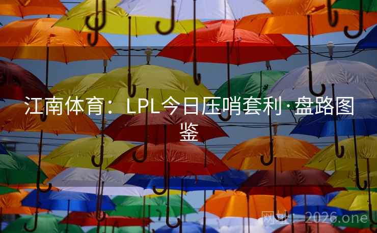 江南体育:LPL今日压哨套利·盘路图鉴 江南体育:LPL今日压哨套利·盘路图鉴