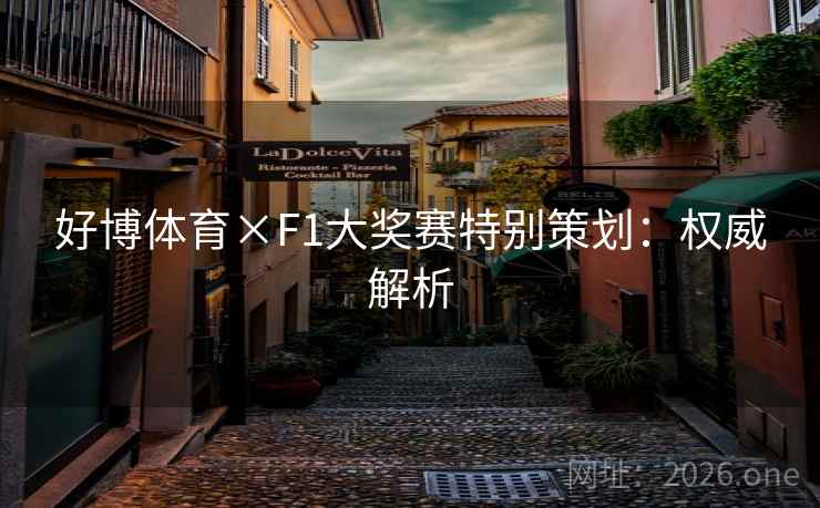好博体育×F1大奖赛特别策划：权威解析